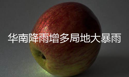 雨 雨水大暴等地停歇明显华南增多降雨局地江南升温