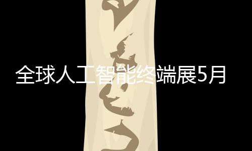 人工月在全球幕智能终端展5深启