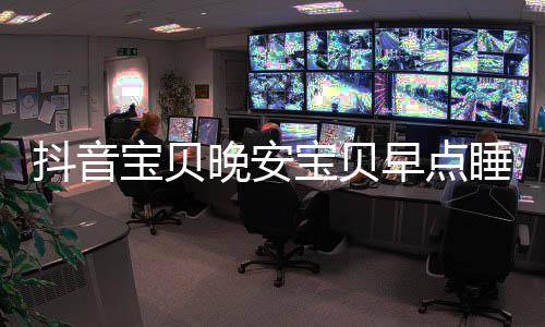 宝贝宝贝一场爱情去下抖音么歌还要歌词介晚安早点睡我是什绍派对派对