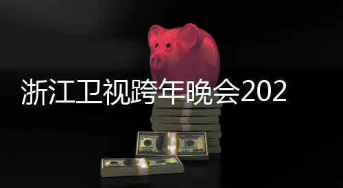 演单明星唱会卫视晚会浙江阵容节目几点跨年开始