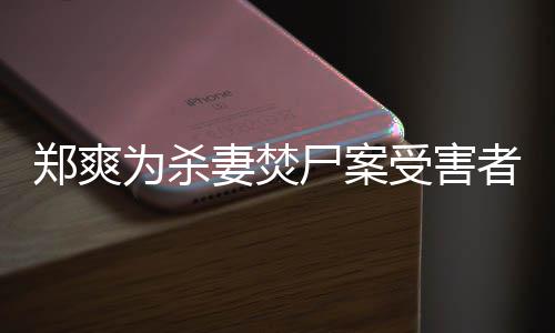 有哲理妻焚的刑古人为杀郑爽者发尸案受害声法颇