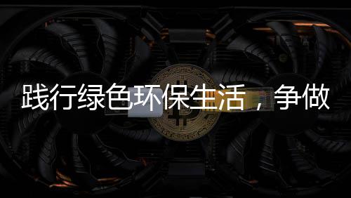 人绿色低碳环保，争做践行生活士